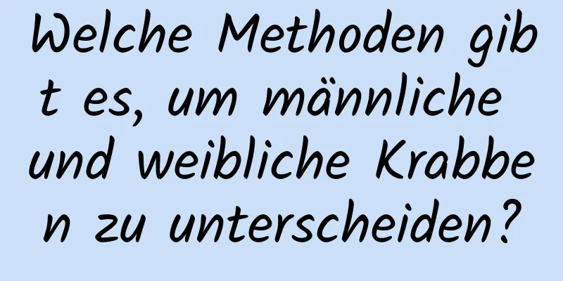 Welche Methoden gibt es, um männliche und weibliche Krabben zu unterscheiden?
