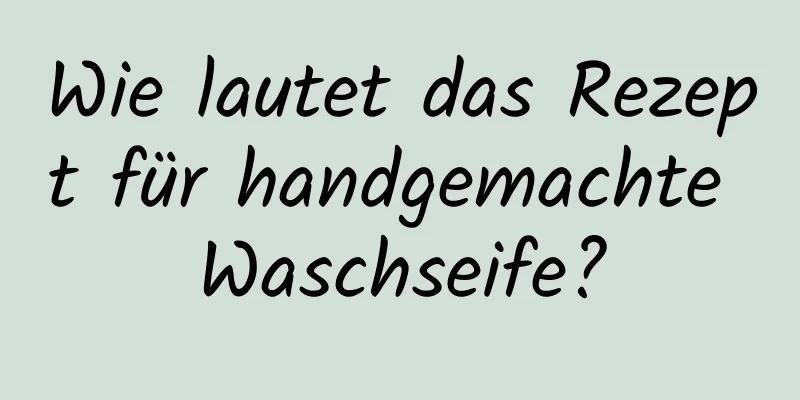 Wie lautet das Rezept für handgemachte Waschseife?