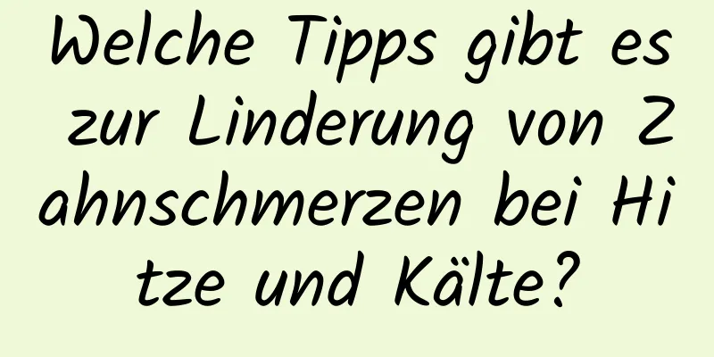 Welche Tipps gibt es zur Linderung von Zahnschmerzen bei Hitze und Kälte?