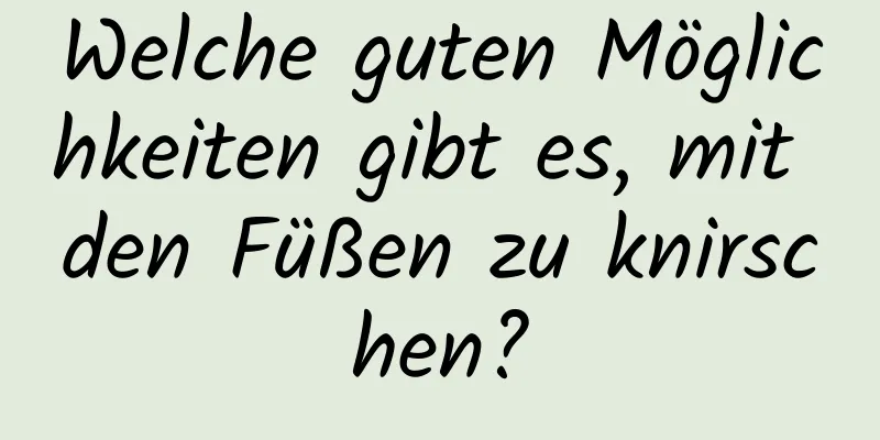 Welche guten Möglichkeiten gibt es, mit den Füßen zu knirschen?
