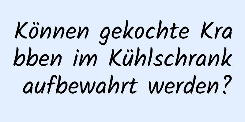 Können gekochte Krabben im Kühlschrank aufbewahrt werden?
