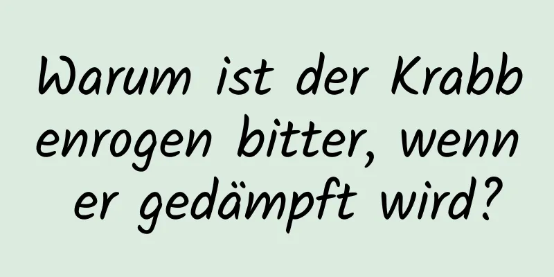 Warum ist der Krabbenrogen bitter, wenn er gedämpft wird?