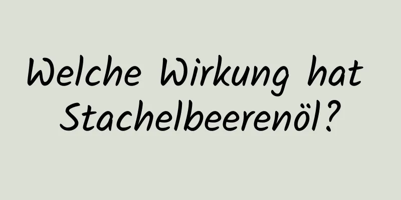 Welche Wirkung hat Stachelbeerenöl?
