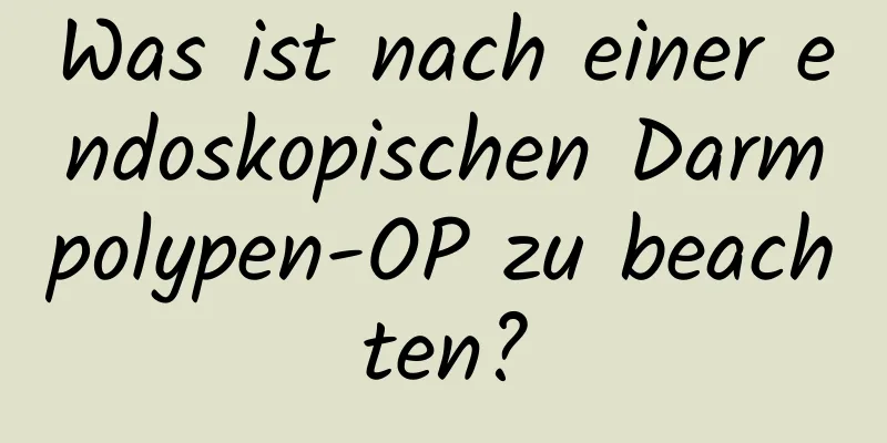 Was ist nach einer endoskopischen Darmpolypen-OP zu beachten?