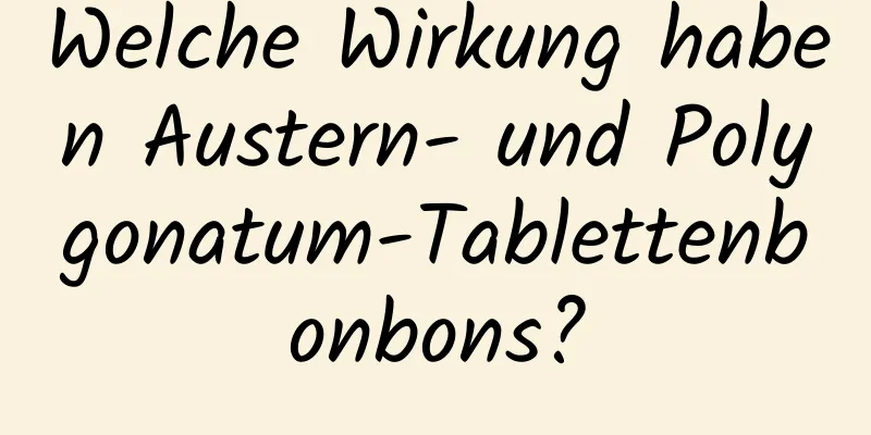 Welche Wirkung haben Austern- und Polygonatum-Tablettenbonbons?