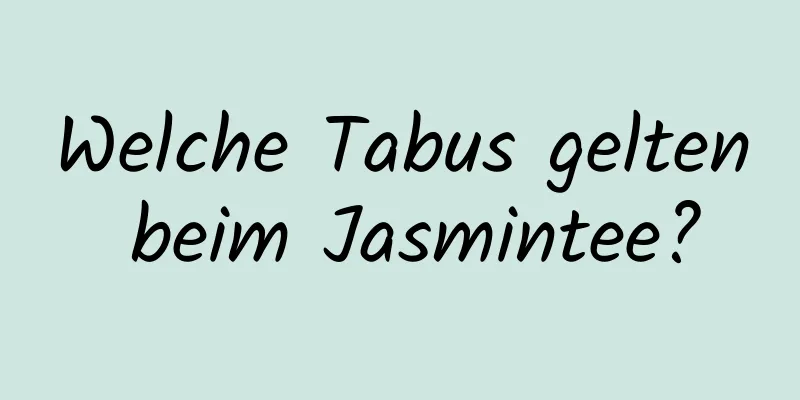 Welche Tabus gelten beim Jasmintee?