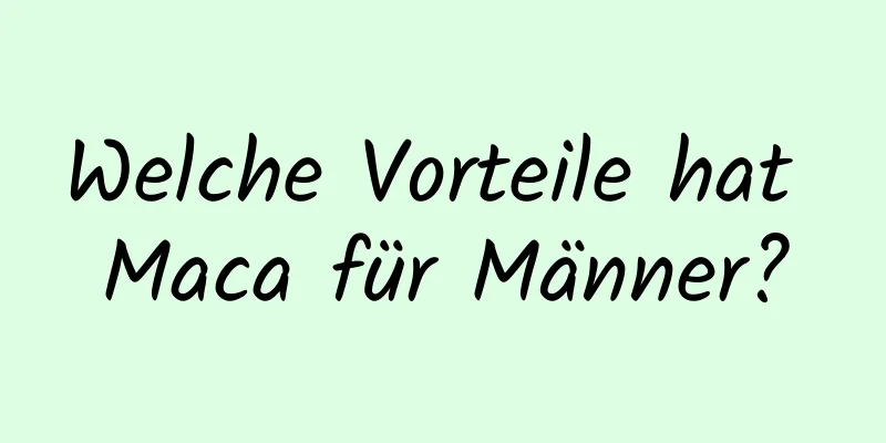 Welche Vorteile hat Maca für Männer?