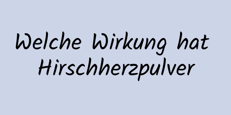 Welche Wirkung hat Hirschherzpulver