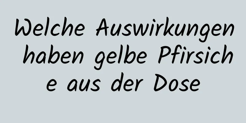 Welche Auswirkungen haben gelbe Pfirsiche aus der Dose
