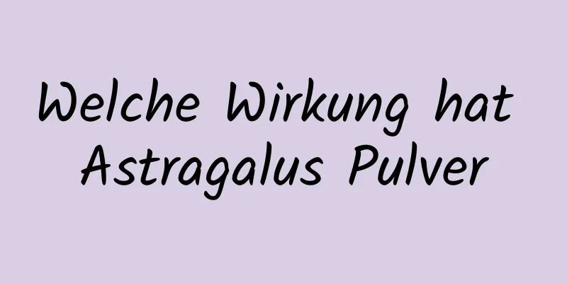 Welche Wirkung hat Astragalus Pulver