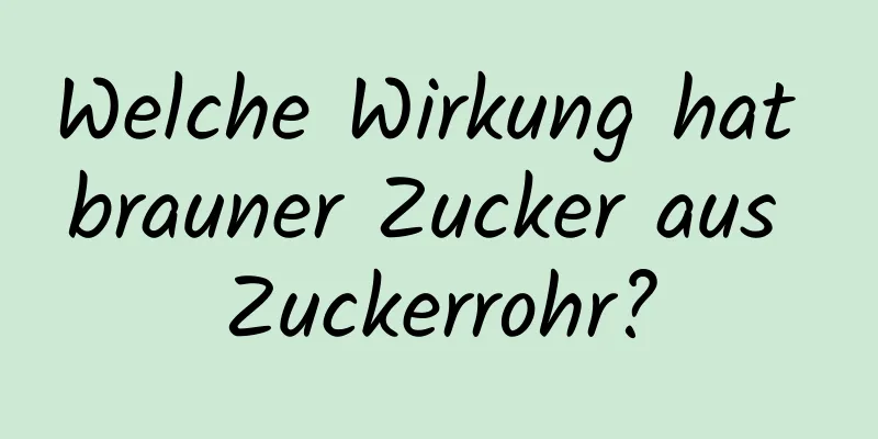 Welche Wirkung hat brauner Zucker aus Zuckerrohr?