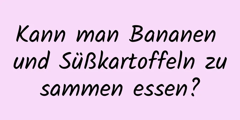 Kann man Bananen und Süßkartoffeln zusammen essen?