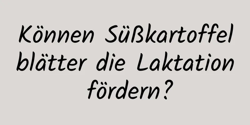 Können Süßkartoffelblätter die Laktation fördern?