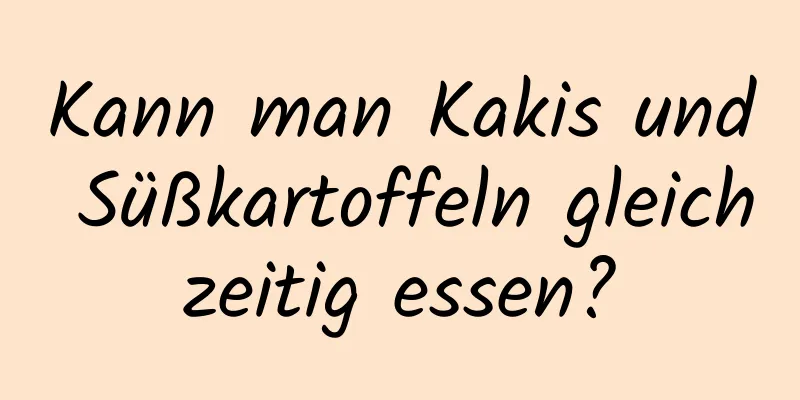 Kann man Kakis und Süßkartoffeln gleichzeitig essen?