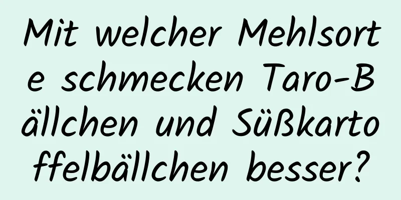 Mit welcher Mehlsorte schmecken Taro-Bällchen und Süßkartoffelbällchen besser?