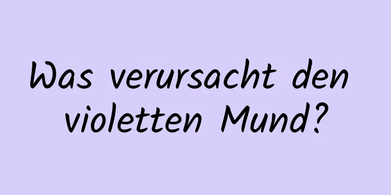 Was verursacht den violetten Mund?