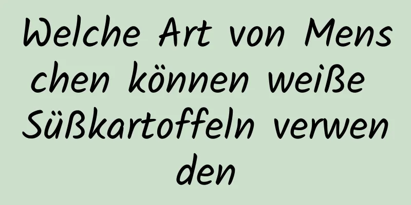 Welche Art von Menschen können weiße Süßkartoffeln verwenden