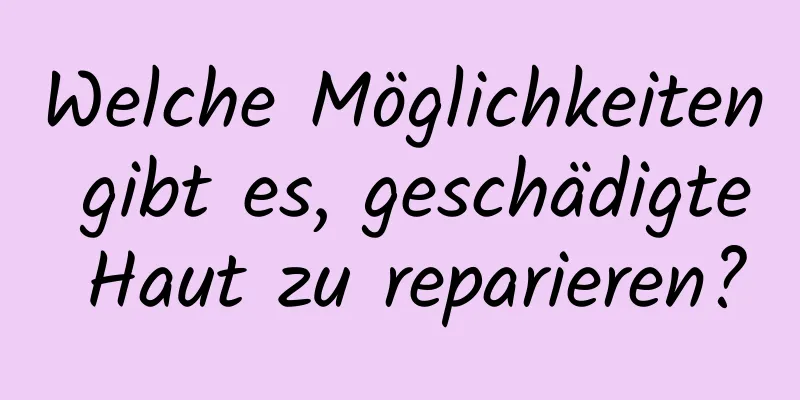 Welche Möglichkeiten gibt es, geschädigte Haut zu reparieren?