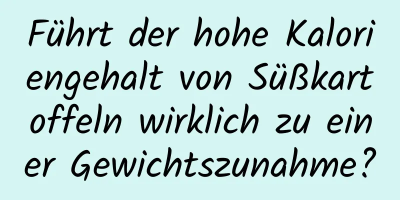 Führt der hohe Kaloriengehalt von Süßkartoffeln wirklich zu einer Gewichtszunahme?