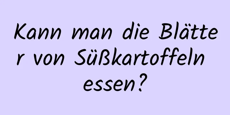 Kann man die Blätter von Süßkartoffeln essen?