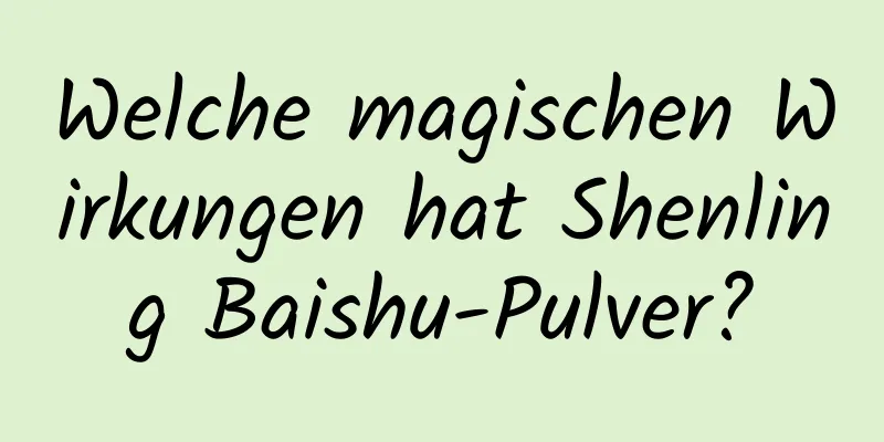 Welche magischen Wirkungen hat Shenling Baishu-Pulver?