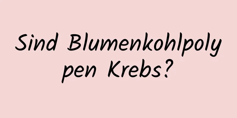 Sind Blumenkohlpolypen Krebs?