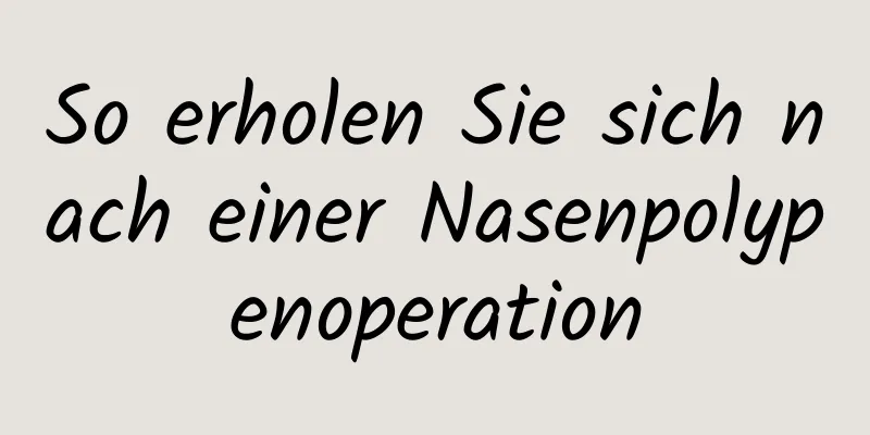 So erholen Sie sich nach einer Nasenpolypenoperation