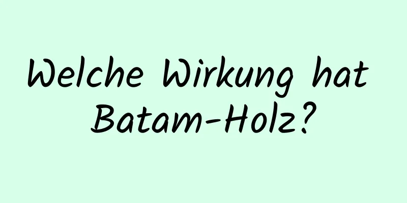 Welche Wirkung hat Batam-Holz?