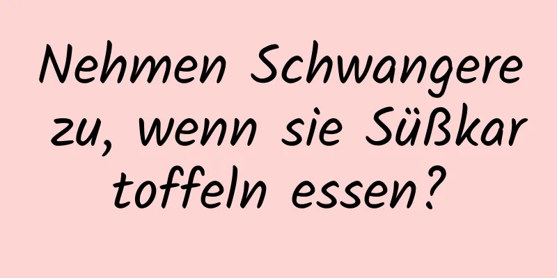 Nehmen Schwangere zu, wenn sie Süßkartoffeln essen?
