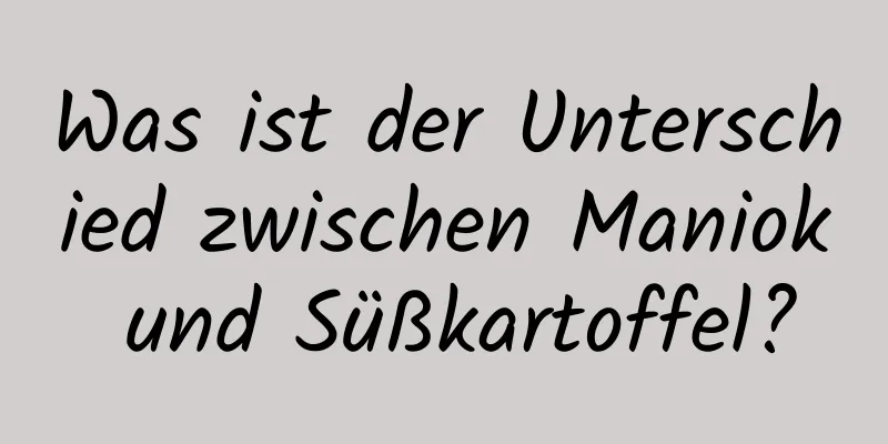 Was ist der Unterschied zwischen Maniok und Süßkartoffel?
