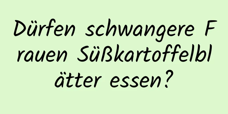 Dürfen schwangere Frauen Süßkartoffelblätter essen?