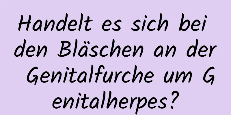 Handelt es sich bei den Bläschen an der Genitalfurche um Genitalherpes?