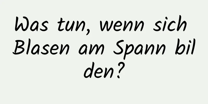 Was tun, wenn sich Blasen am Spann bilden?