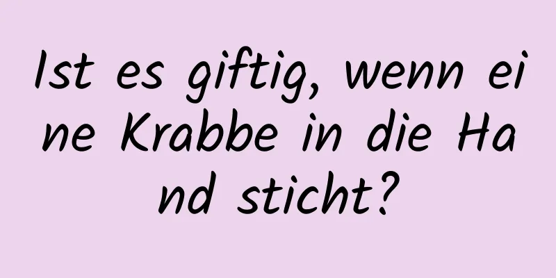 Ist es giftig, wenn eine Krabbe in die Hand sticht?
