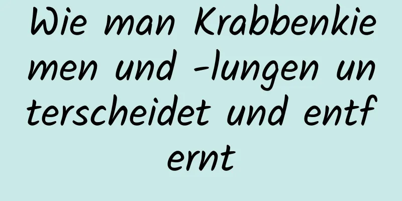 Wie man Krabbenkiemen und -lungen unterscheidet und entfernt