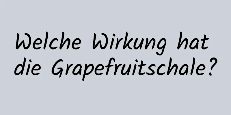 Welche Wirkung hat die Grapefruitschale?