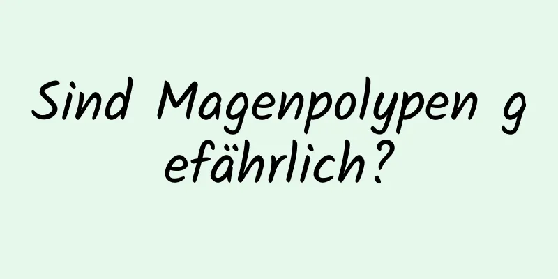 Sind Magenpolypen gefährlich?