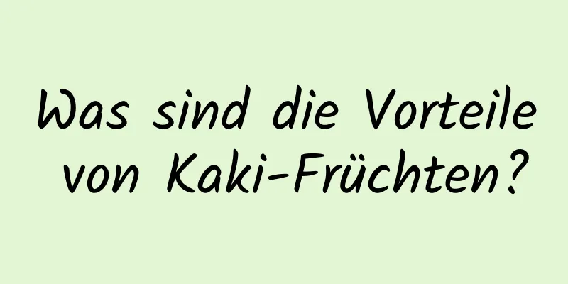 Was sind die Vorteile von Kaki-Früchten?