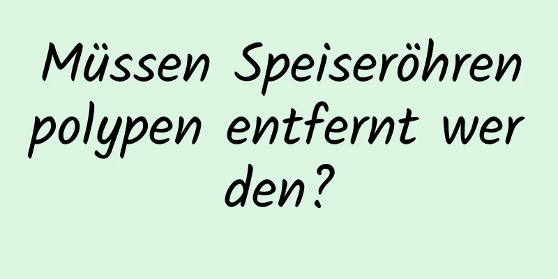 Müssen Speiseröhrenpolypen entfernt werden?