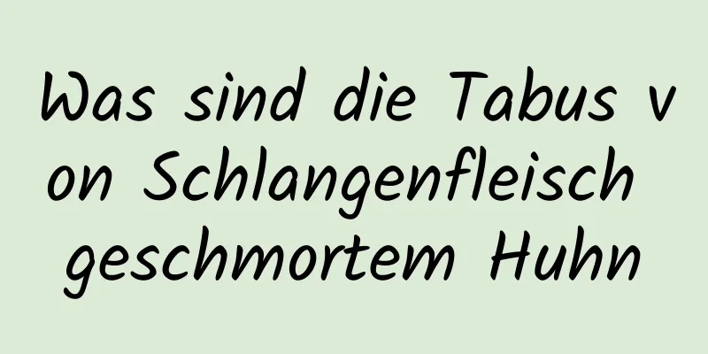 Was sind die Tabus von Schlangenfleisch geschmortem Huhn