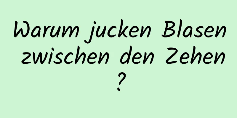 Warum jucken Blasen zwischen den Zehen?