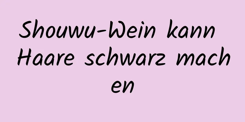 Shouwu-Wein kann Haare schwarz machen