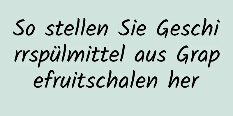 So stellen Sie Geschirrspülmittel aus Grapefruitschalen her