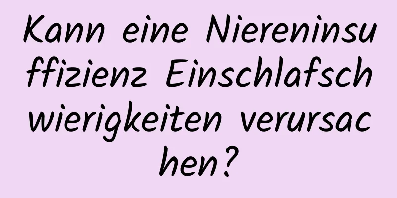 Kann eine Niereninsuffizienz Einschlafschwierigkeiten verursachen?
