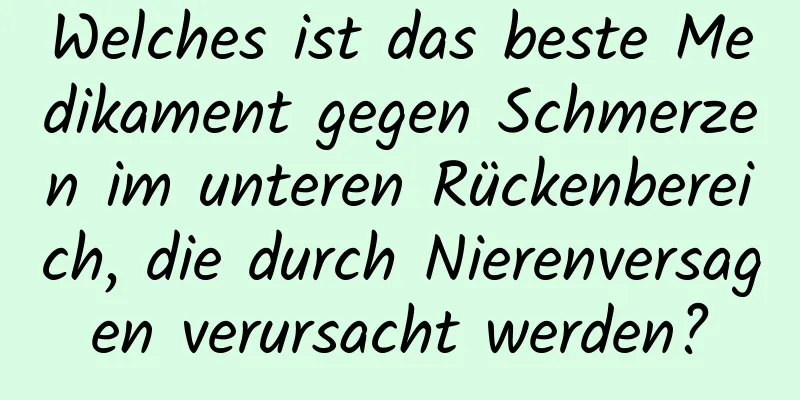 Welches ist das beste Medikament gegen Schmerzen im unteren Rückenbereich, die durch Nierenversagen verursacht werden?