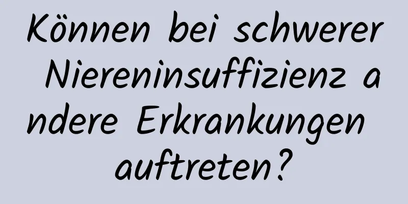 Können bei schwerer Niereninsuffizienz andere Erkrankungen auftreten?