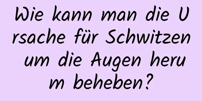 Wie kann man die Ursache für Schwitzen um die Augen herum beheben?