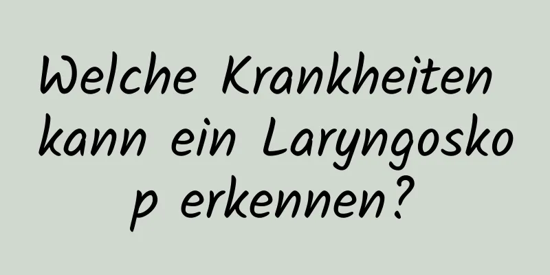 Welche Krankheiten kann ein Laryngoskop erkennen?