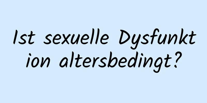 Ist sexuelle Dysfunktion altersbedingt?