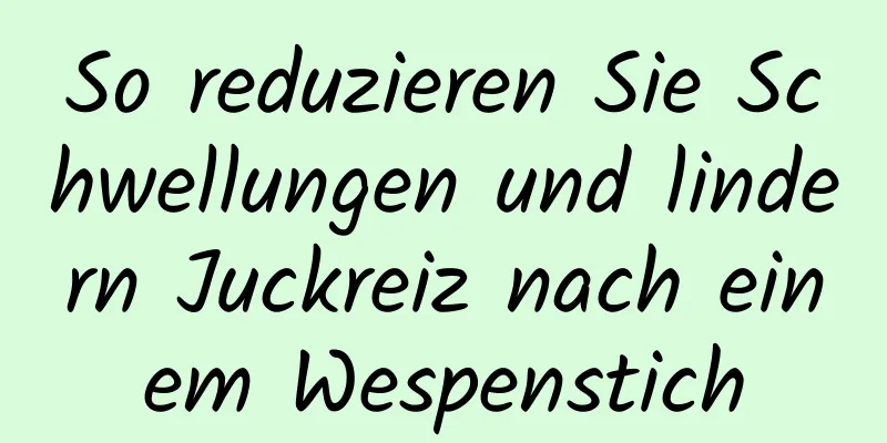 So reduzieren Sie Schwellungen und lindern Juckreiz nach einem Wespenstich